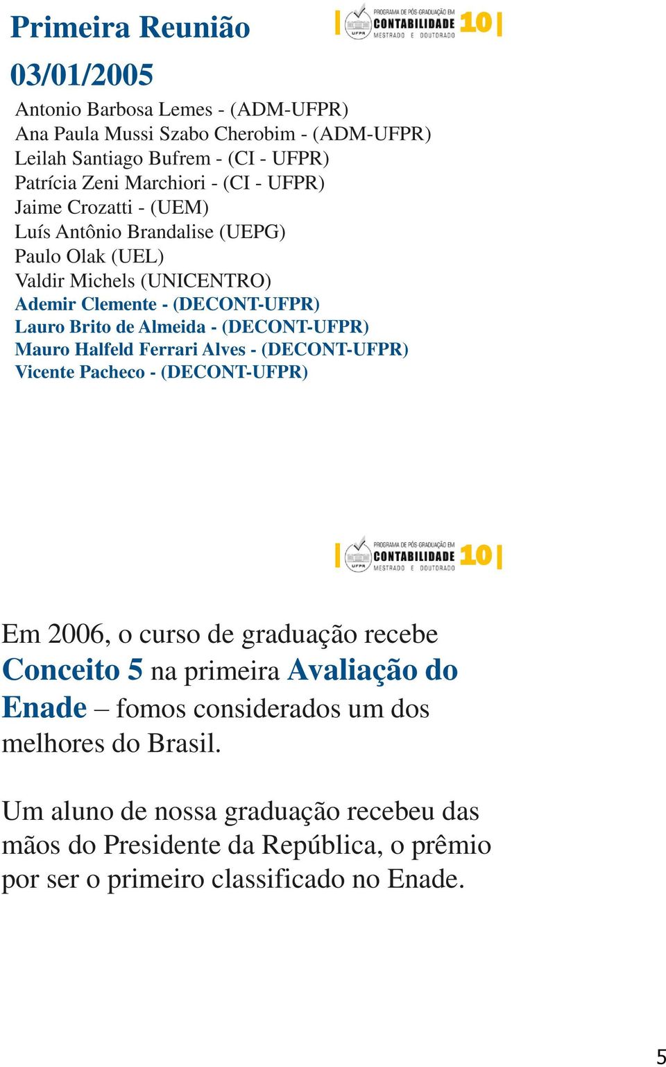 (DECONT-UFPR) Mauro Halfeld Ferrari Alves - (DECONT-UFPR) Vicente Pacheco - (DECONT-UFPR) Em 2006, o curso de graduação recebe Conceito 5 na primeira Avaliação do Enade