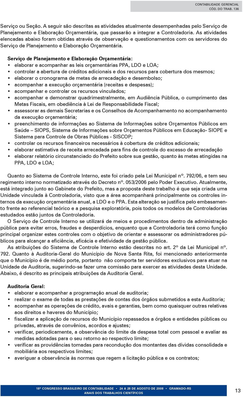 Serviço de Planejamento e Elaboração Orçamentária: elaborar e acompanhar as leis orçamentárias PPA, LDO e LOA; controlar a abertura de créditos adicionais e dos recursos para cobertura dos mesmos;