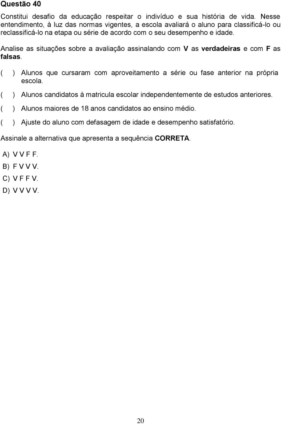 Analise as situações sobre a avaliação assinalando com V as verdadeiras e com F as falsas. ( ) Alunos que cursaram com aproveitamento a série ou fase anterior na própria escola.