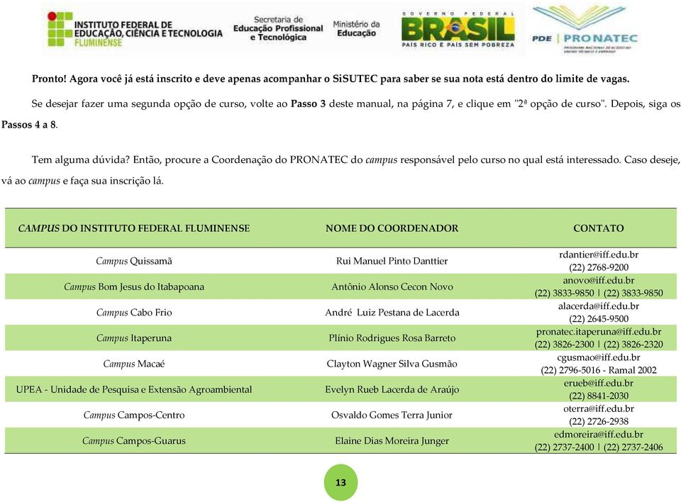 Então, procure a Coordenação do PRONATEC do campus responsável pelo curso no qual está interessado. Caso deseje, vá ao campus e faça sua inscrição lá.