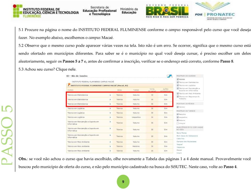 Para saber se é o município no qual você deseja cursar, é preciso escolher um deles aleatoriamente, seguir os Passos 5 a 7 e, antes de confirmar a inscrição, verificar se o endereço está correto,