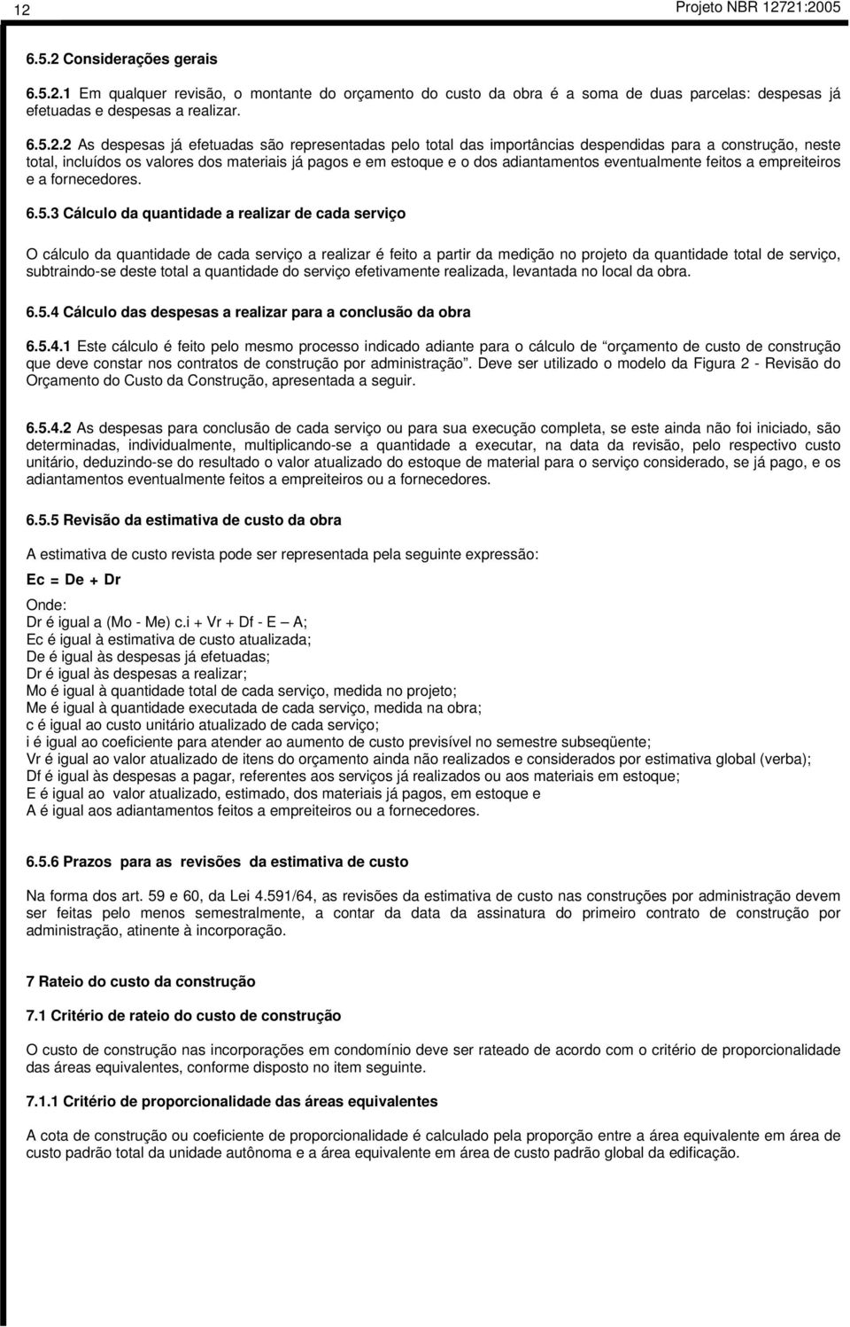 2 As despesas já efetuadas são representadas pelo total das importâncias despendidas para a construção, neste total, incluídos os valores dos materiais já pagos e em estoque e o dos adiantamentos