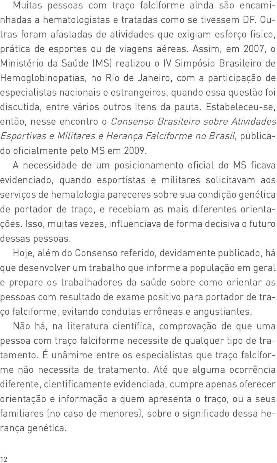 Assim, em 2007, o Ministério da Saúde (MS) realizou o IV Simpósio Brasileiro de Hemoglobinopatias, no Rio de Janeiro, com a participação de especialistas nacionais e estrangeiros, quando essa questão