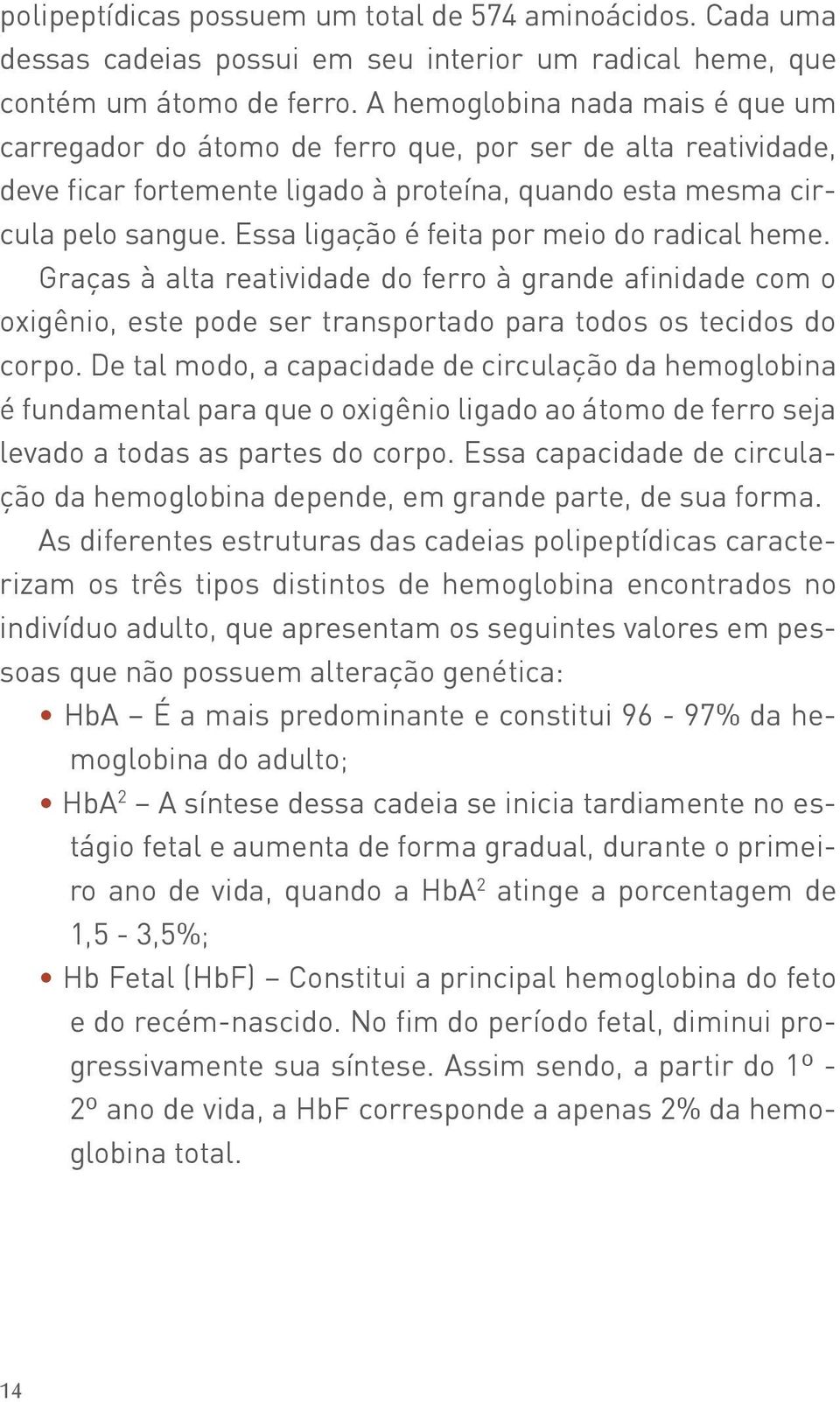 Essa ligação é feita por meio do radical heme. Graças à alta reatividade do ferro à grande afinidade com o oxigênio, este pode ser transportado para todos os tecidos do corpo.