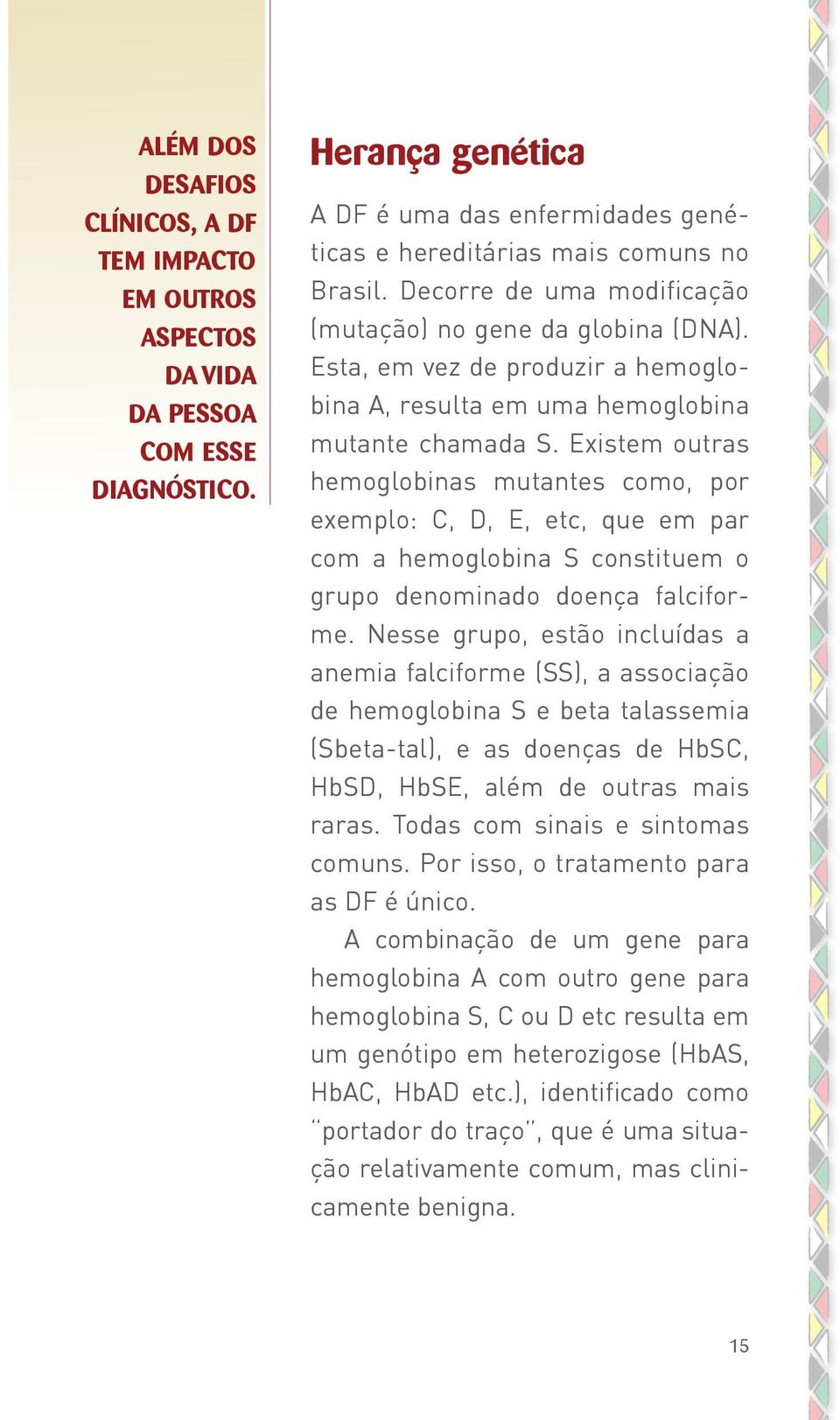 Existem outras hemoglobinas mutantes como, por exemplo: C, D, E, etc, que em par com a hemoglobina S constituem o grupo denominado doença falciforme.