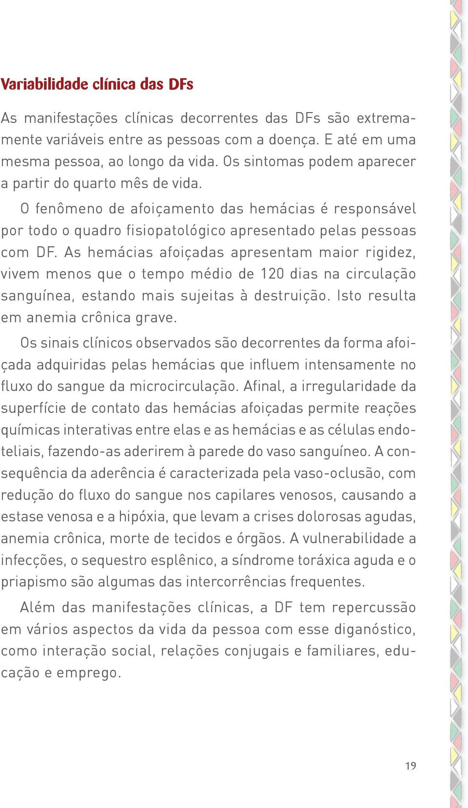 As hemácias afoiçadas apresentam maior rigidez, vivem menos que o tempo médio de 120 dias na circulação sanguínea, estando mais sujeitas à destruição. Isto resulta em anemia crônica grave.