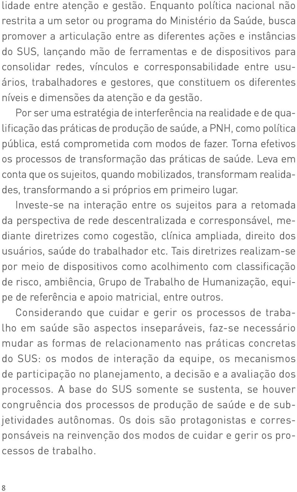 dispositivos para consolidar redes, vínculos e corresponsabilidade entre usuários, trabalhadores e gestores, que constituem os diferentes níveis e dimensões da atenção e da gestão.