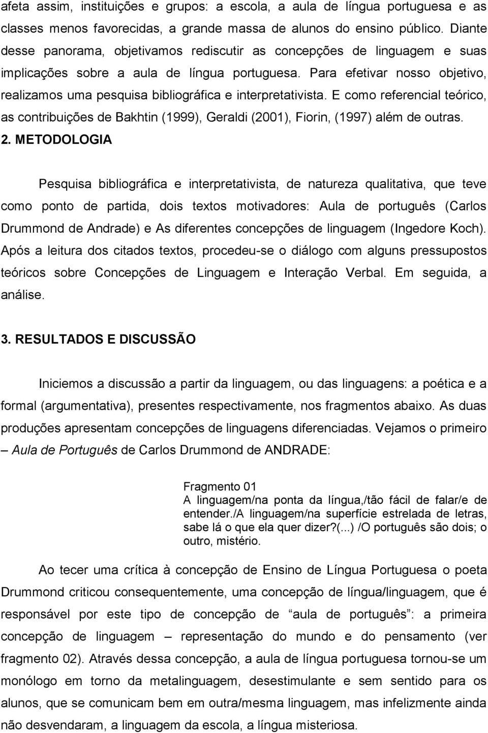 Para efetivar nosso objetivo, realizamos uma pesquisa bibliográfica e interpretativista. E como referencial teórico, as contribuições de Bakhtin (1999), Geraldi (2001), Fiorin, (1997) além de outras.