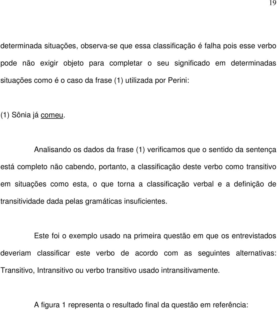 Analisando os dados da frase (1) verificamos que o sentido da sentença está completo não cabendo, portanto, a classificação deste verbo como transitivo em situações como esta, o que torna a