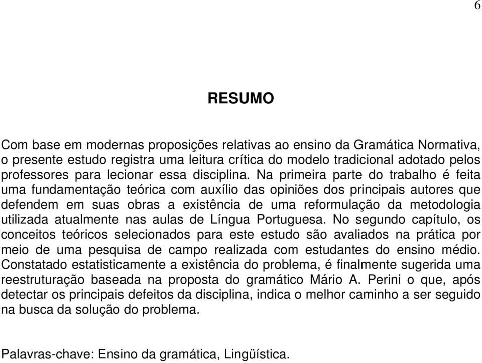 Na primeira parte do trabalho é feita uma fundamentação teórica com auxílio das opiniões dos principais autores que defendem em suas obras a existência de uma reformulação da metodologia utilizada