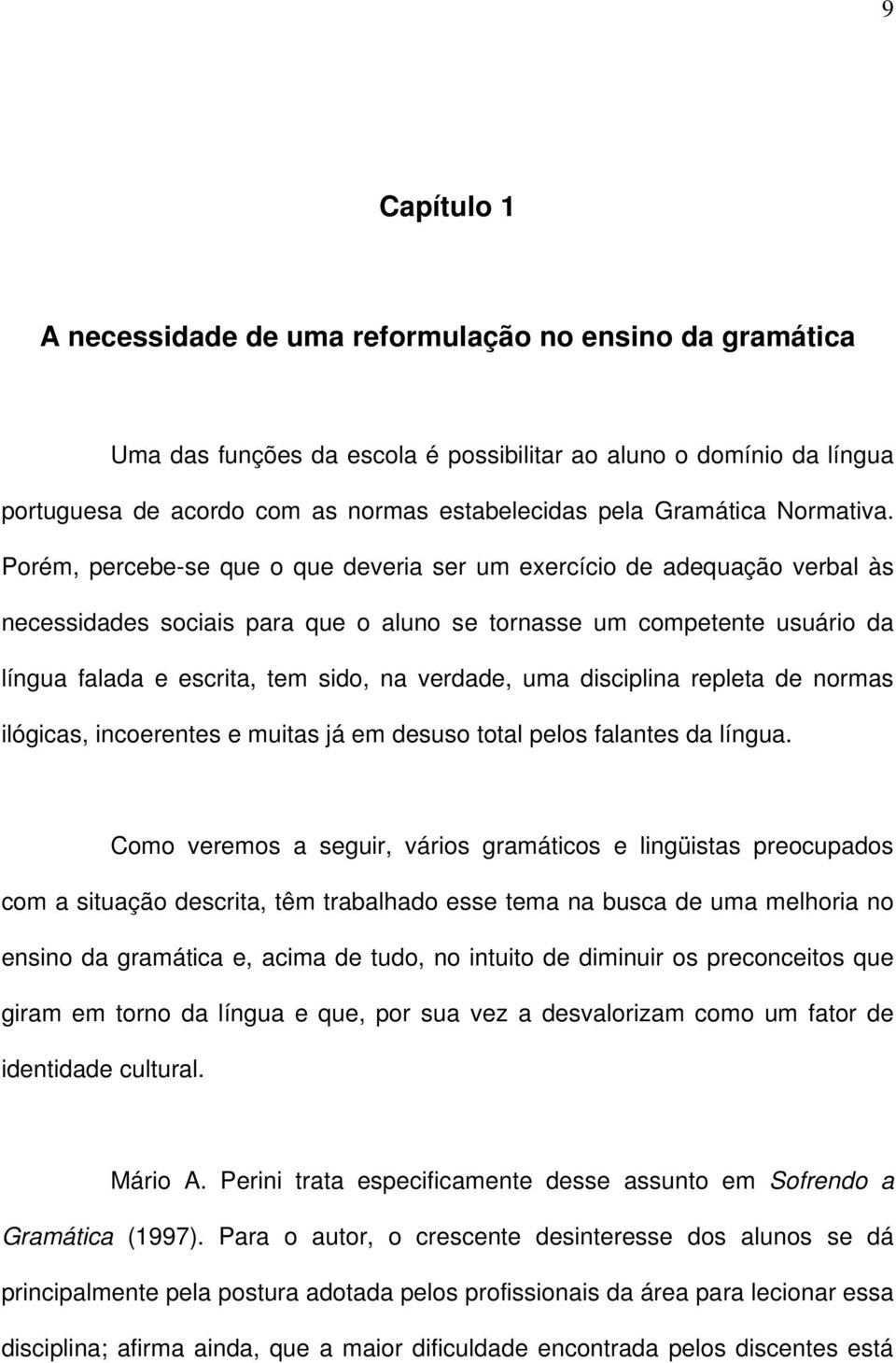 Porém, percebe-se que o que deveria ser um exercício de adequação verbal às necessidades sociais para que o aluno se tornasse um competente usuário da língua falada e escrita, tem sido, na verdade,