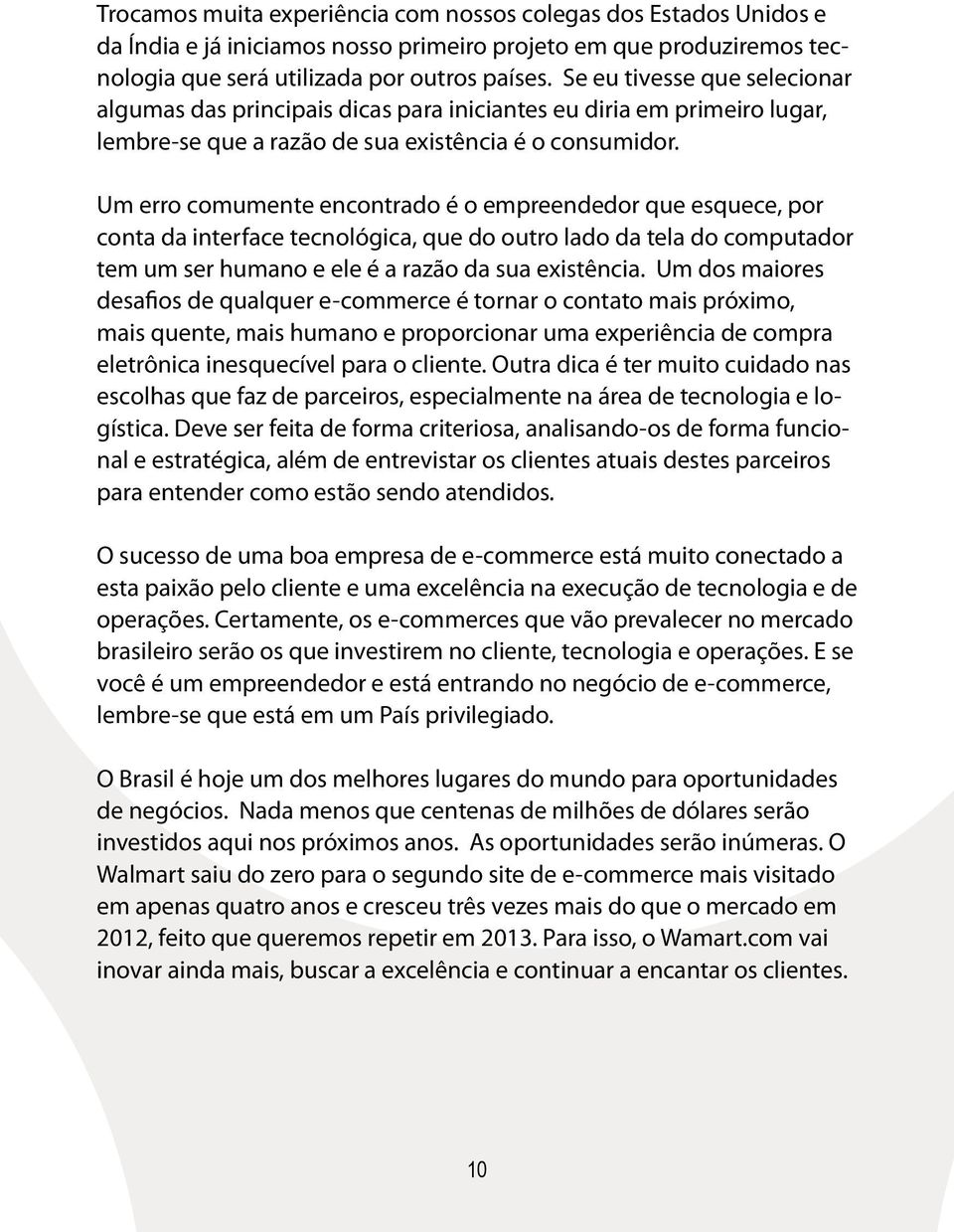 Um erro comumente encontrado é o empreendedor que esquece, por conta da interface tecnológica, que do outro lado da tela do computador tem um ser humano e ele é a razão da sua existência.