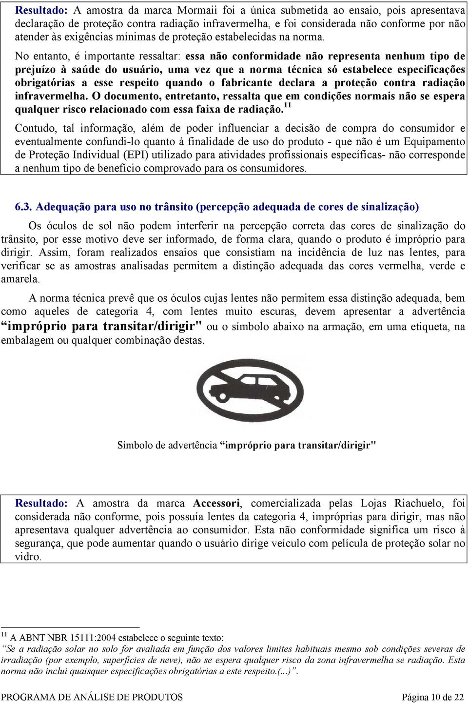 No entanto, é importante ressaltar: essa não conformidade não representa nenhum tipo de prejuízo à saúde do usuário, uma vez que a norma técnica só estabelece especificações obrigatórias a esse