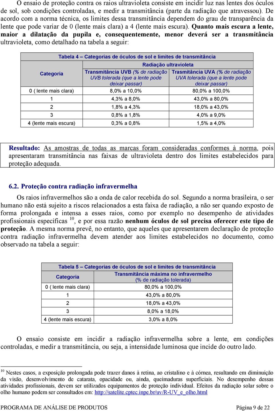 Quanto mais escura a lente, maior a dilatação da pupila e, consequentemente, menor deverá ser a transmitância ultravioleta, como detalhado na tabela a seguir: Categoria Tabela 4 Categorias de óculos