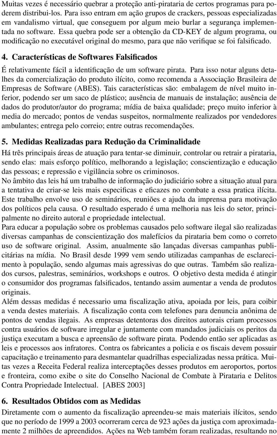 Essa quebra pode ser a obtenção da CD-KEY de algum programa, ou modificação no executável original do mesmo, para que não verifique se foi falsificado. 4.