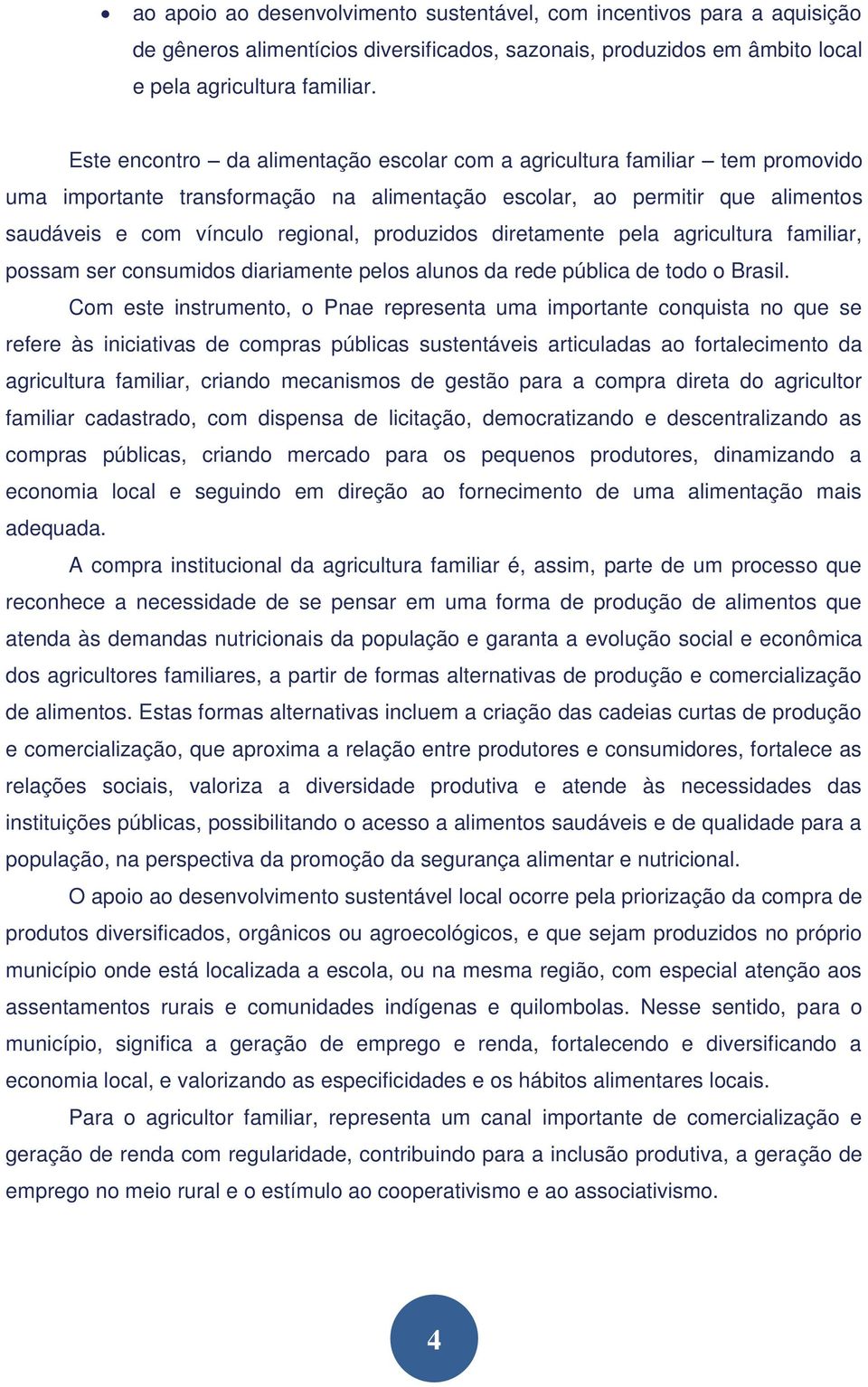 produzidos diretamente pela agricultura familiar, possam ser consumidos diariamente pelos alunos da rede pública de todo o Brasil.