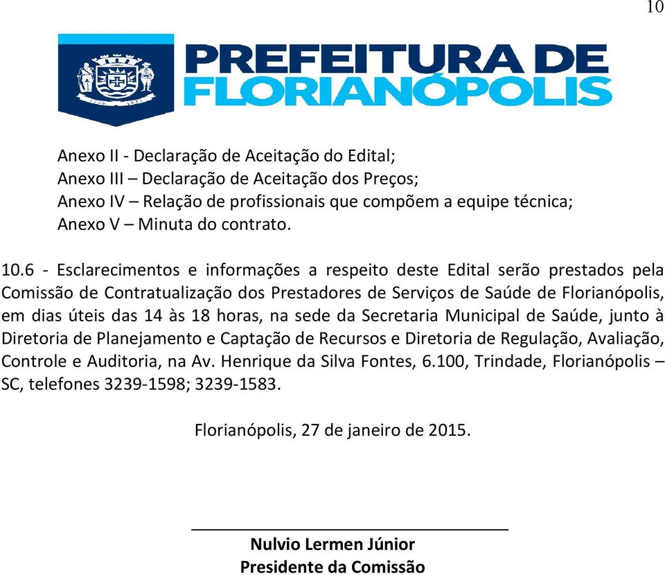 6 - Esclarecimentos e informações a respeito deste Edital serão prestados pela Comissão de Contratualização dos Prestadores de Serviços de Saúde de Florianópolis, em dias úteis das