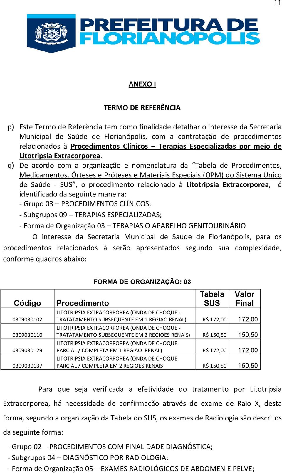 q) De acordo com a organização e nomenclatura da Tabela de Procedimentos, Medicamentos, Órteses e Próteses e Materiais Especiais (OPM) do Sistema Único de Saúde - SUS, o procedimento relacionado à