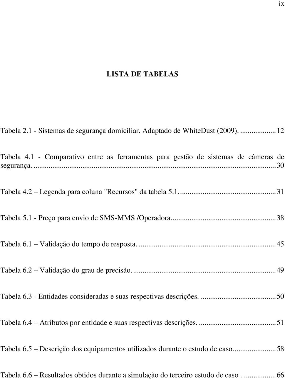 1 - Preço para envio de SMS-MMS /Operadora.... 38 Tabela 6.1 Validação do tempo de resposta.... 45 Tabela 6.2 Validação do grau de precisão.... 49 Tabela 6.