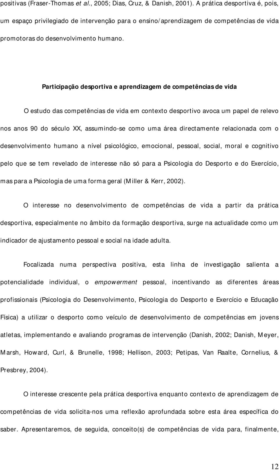 Participação desportiva e aprendizagem de competências de vida O estudo das competências de vida em contexto desportivo avoca um papel de relevo nos anos 90 do século XX, assumindo-se como uma área