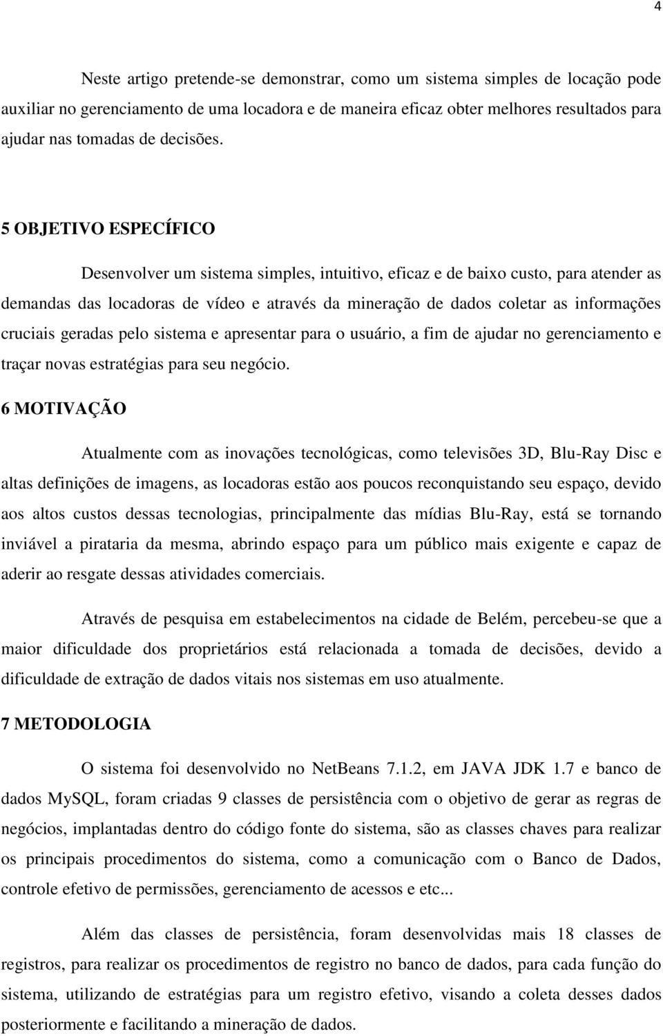 5 OBJETIVO ESPECÍFICO Desenvolver um sistema simples, intuitivo, eficaz e de baixo custo, para atender as demandas das locadoras de vídeo e através da mineração de dados coletar as informações