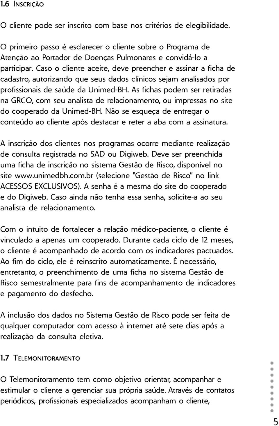 Caso o cliente aceite, deve preencher e assinar a ficha de cadastro, autorizando que seus dados clínicos sejam analisados por profissionais de saúde da Unimed-BH.