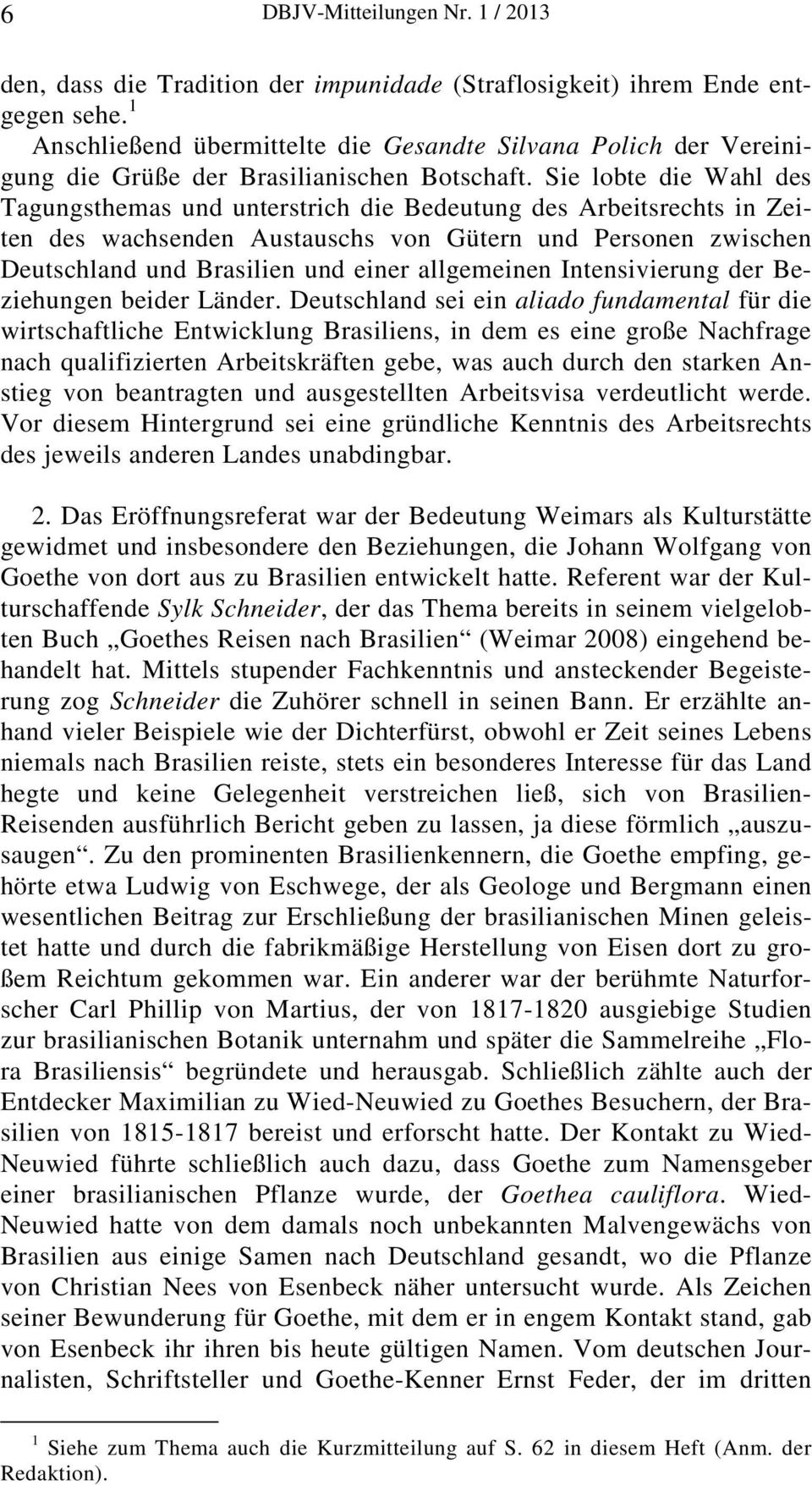 Sie lobte die Wahl des Tagungsthemas und unterstrich die Bedeutung des Arbeitsrechts in Zeiten des wachsenden Austauschs von Gütern und Personen zwischen Deutschland und Brasilien und einer