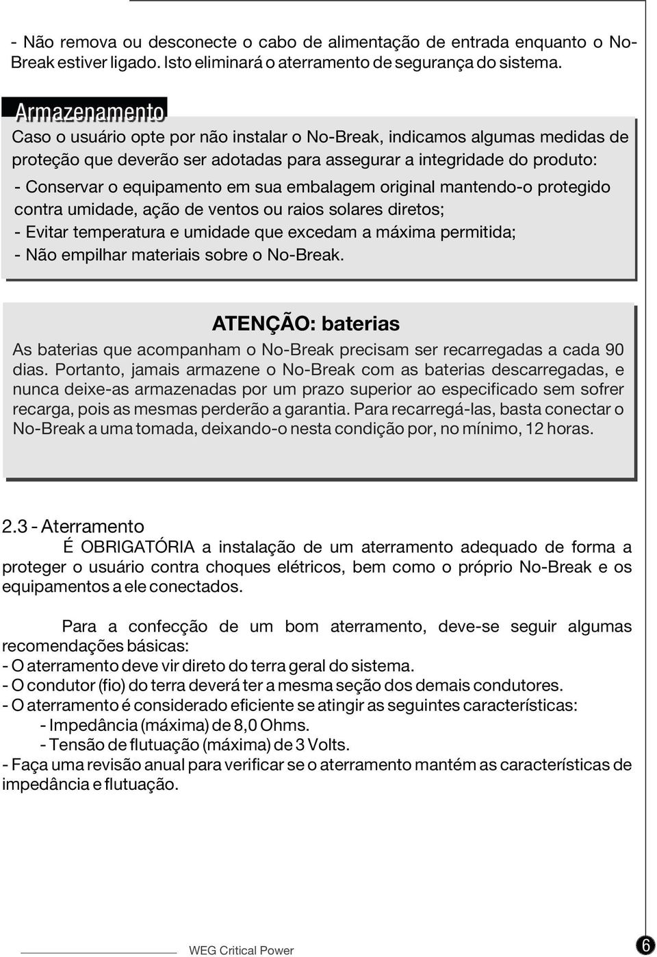 embalagem original mantendo-o protegido contra umidade, ação de ventos ou raios solares diretos; - Evitar temperatura e umidade que excedam a máxima permitida; - Não empilhar materiais sobre o