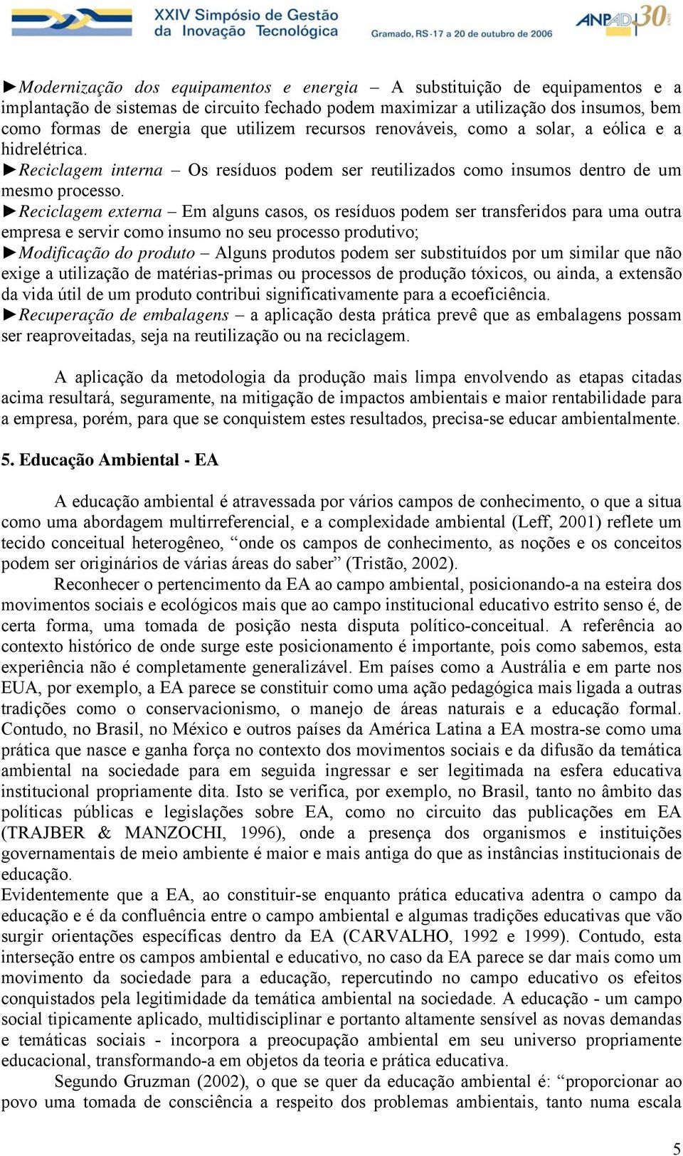 Reciclagem externa Em alguns casos, os resíduos podem ser transferidos para uma outra empresa e servir como insumo no seu processo produtivo; Modificação do produto Alguns produtos podem ser