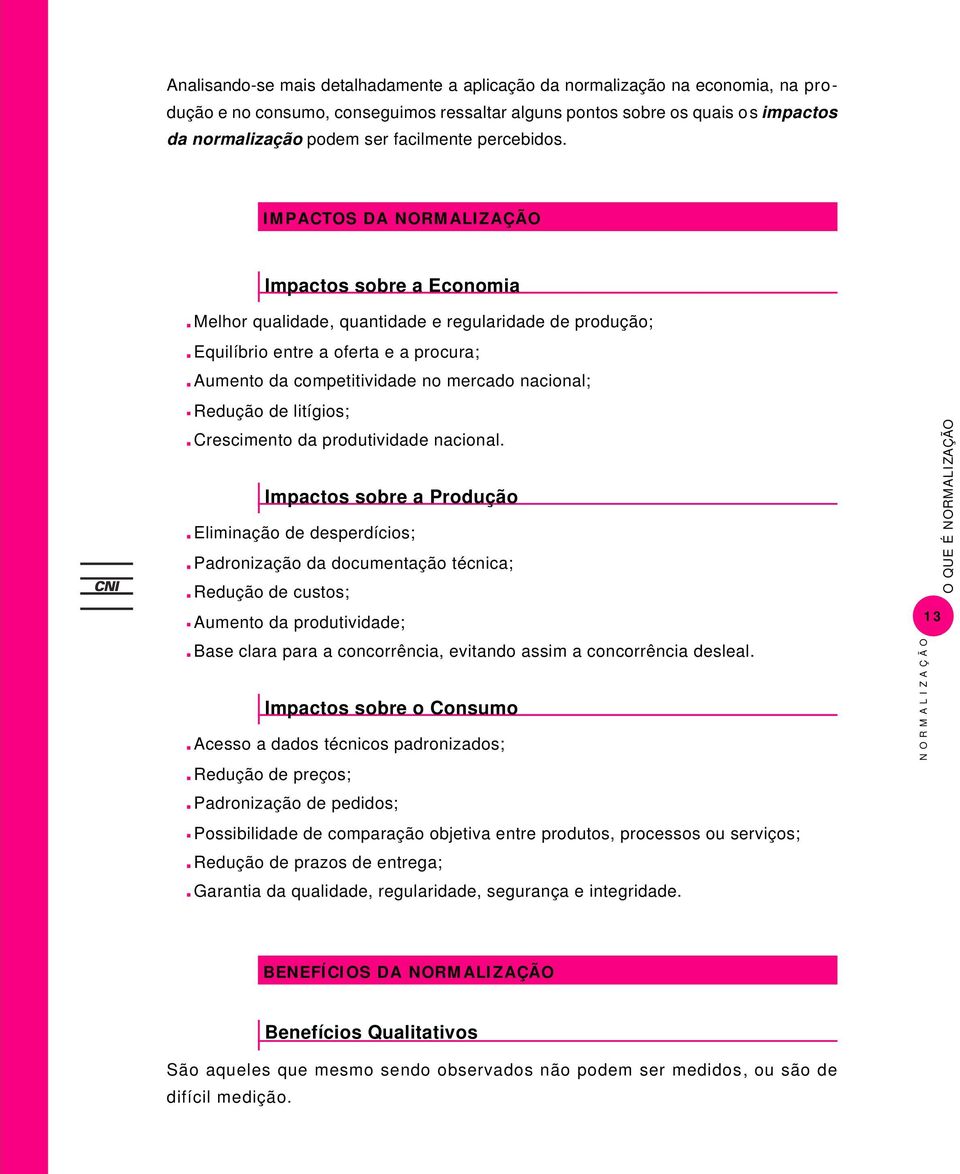 IMPACTOS DA Impactos sobre a Economia Melhor qualidade, quantidade e regularidade de produção; Equilíbrio entre a oferta e a procura; Aumento da competitividade no mercado nacional; Redução de