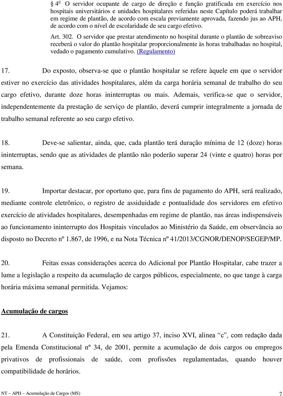 O servidor que prestar atendimento no hospital durante o plantão de sobreaviso receberá o valor do plantão hospitalar proporcionalmente às horas trabalhadas no hospital, vedado o pagamento cumulativo.