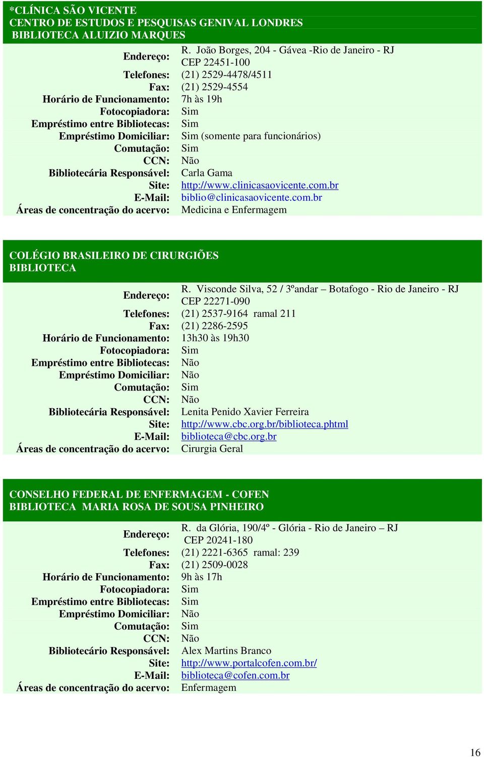 funcionários) Bibliotecária Responsável: Carla Gama Site: http://www.clinicasaovicente.com.br E-Mail: biblio@clinicasaovicente.com.br Áreas de concentração do acervo: Medicina e Enfermagem COLÉGIO BRASILEIRO DE CIRURGIÕES R.