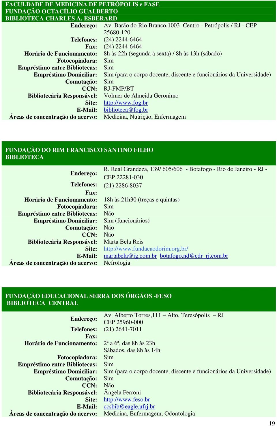 Domiciliar: Sim (para o corpo docente, discente e funcionários da Universidade) CCN: RJ-FMP/BT Bibliotecária Responsável: Volmer de Almeida Geronimo Site: http://www.fog.br E-Mail: biblioteca@fog.