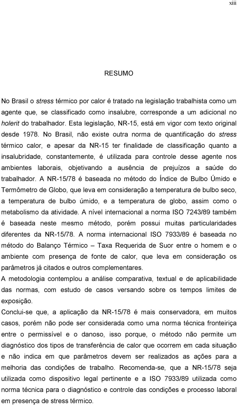 No Brasil, não existe outra norma de quantificação do stress térmico calor, e apesar da NR-15 ter finalidade de classificação quanto a insalubridade, constantemente, é utilizada para controle desse