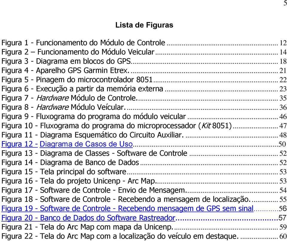 ... 36 Figura 9 - Fluxograma do programa do módulo veicular... 46 Figura 10 - Fluxograma do programa do microprocessador (Kit 8051)... 47 Figura 11 - Diagrama Esquemático do Circuito Auxiliar.