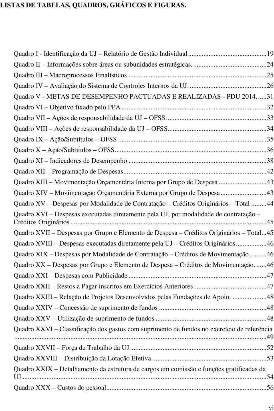 ... 31 Quadro VI Objetivo fixado pelo PPA... 32 Quadro VII Ações de responsabilidade da UJ OFSS... 33 Quadro VIII Ações de responsabilidade da UJ OFSS... 34 Quadro IX Ação/Subtítulos OFSS.