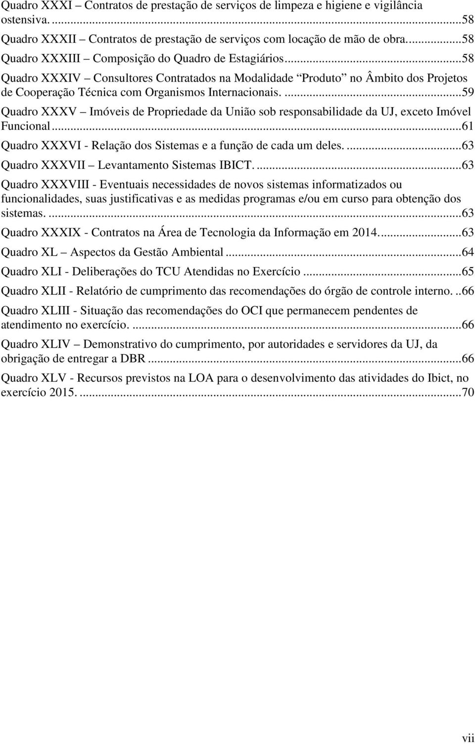 ... 59 Quadro XXXV Imóveis de Propriedade da União sob responsabilidade da UJ, exceto Imóvel Funcional... 61 Quadro XXXVI - Relação dos Sistemas e a função de cada um deles.