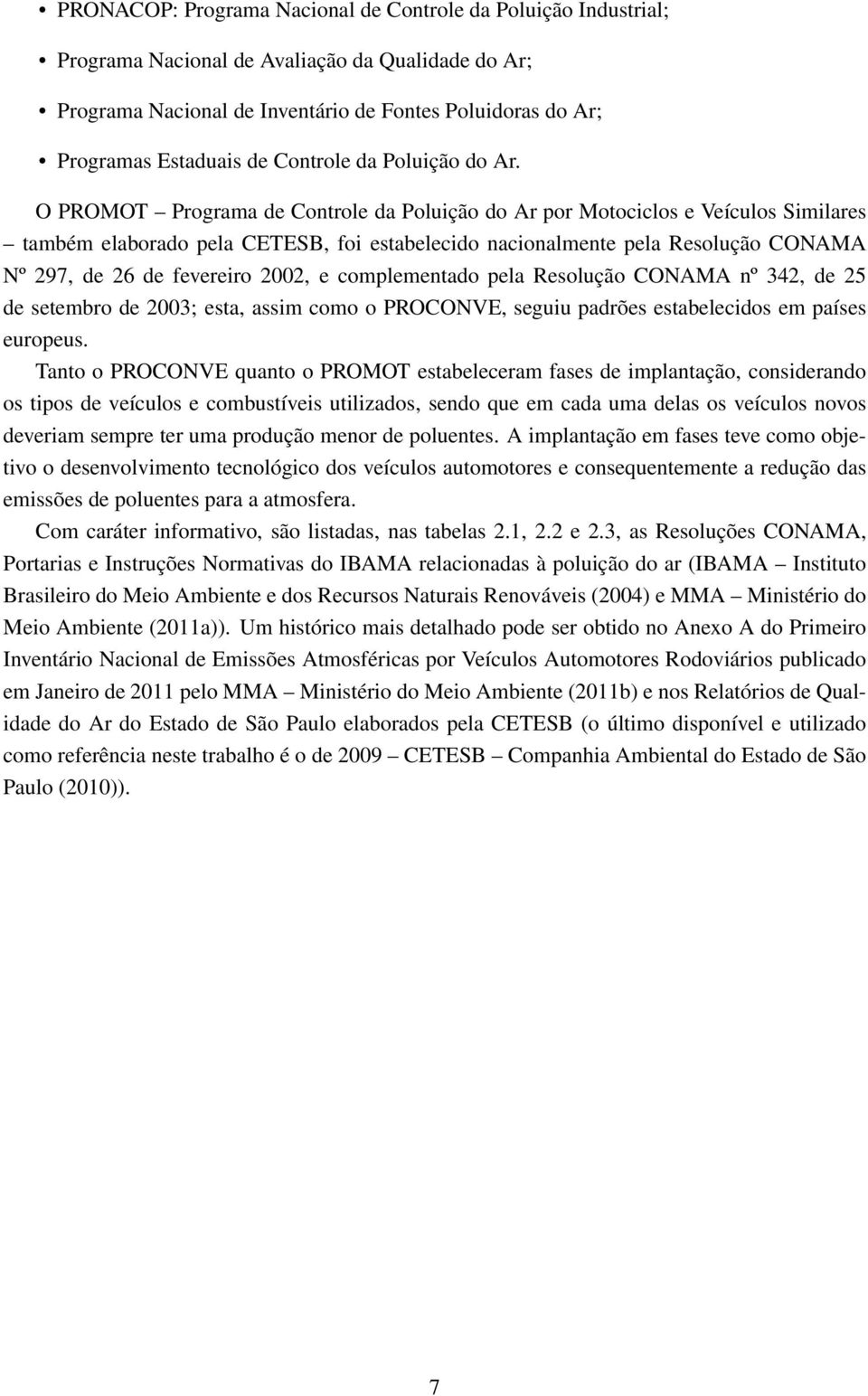 O PROMOT Programa de Controle da Poluição do Ar por Motociclos e Veículos Similares também elaborado pela CETESB, foi estabelecido nacionalmente pela Resolução CONAMA Nº 297, de 26 de fevereiro 2002,