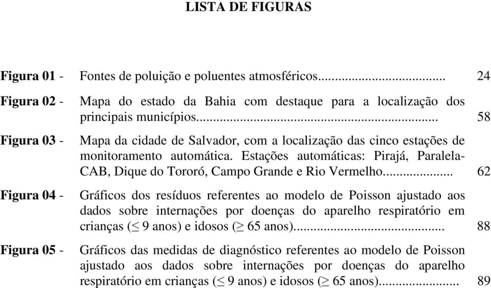 .. 58 Mapa da cidade de Salvador, com a localização das cinco estações de monitoramento automática. Estações automáticas: Pirajá, Paralela- CAB, Dique do Tororó, Campo Grande e Rio Vermelho.