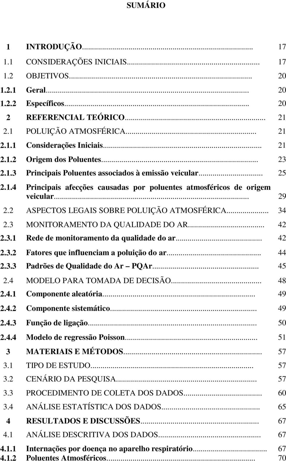 2 ASPECTOS LEGAIS SOBRE POLUIÇÃO ATMOSFÉRICA... 34 2.3 MONITORAMENTO DA QUALIDADE DO AR... 42 2.3.1 Rede de monitoramento da qualidade do ar... 42 2.3.2 Fatores que influenciam a poluição do ar... 44 2.