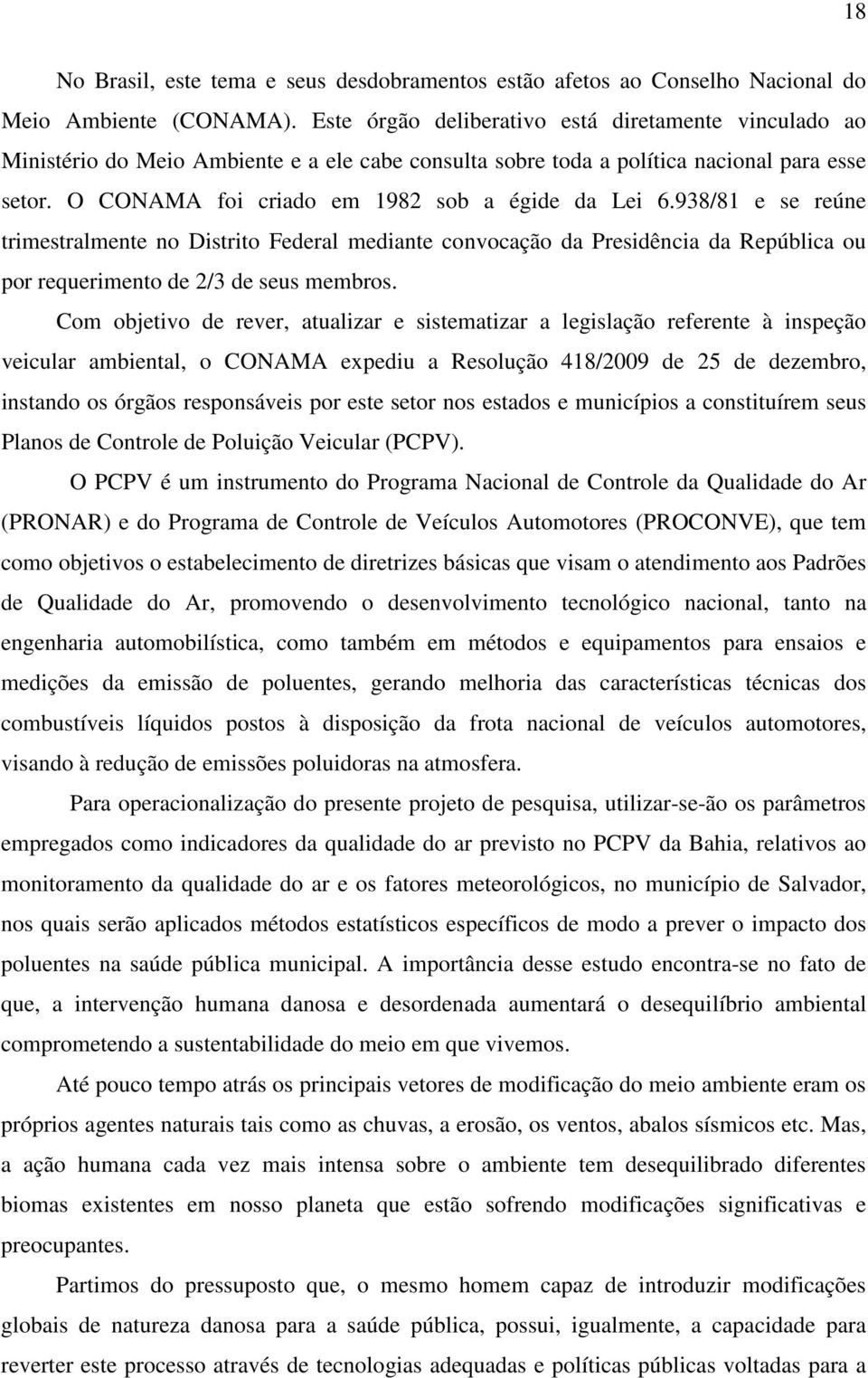 O CONAMA foi criado em 1982 sob a égide da Lei 6.938/81 e se reúne trimestralmente no Distrito Federal mediante convocação da Presidência da República ou por requerimento de 2/3 de seus membros.