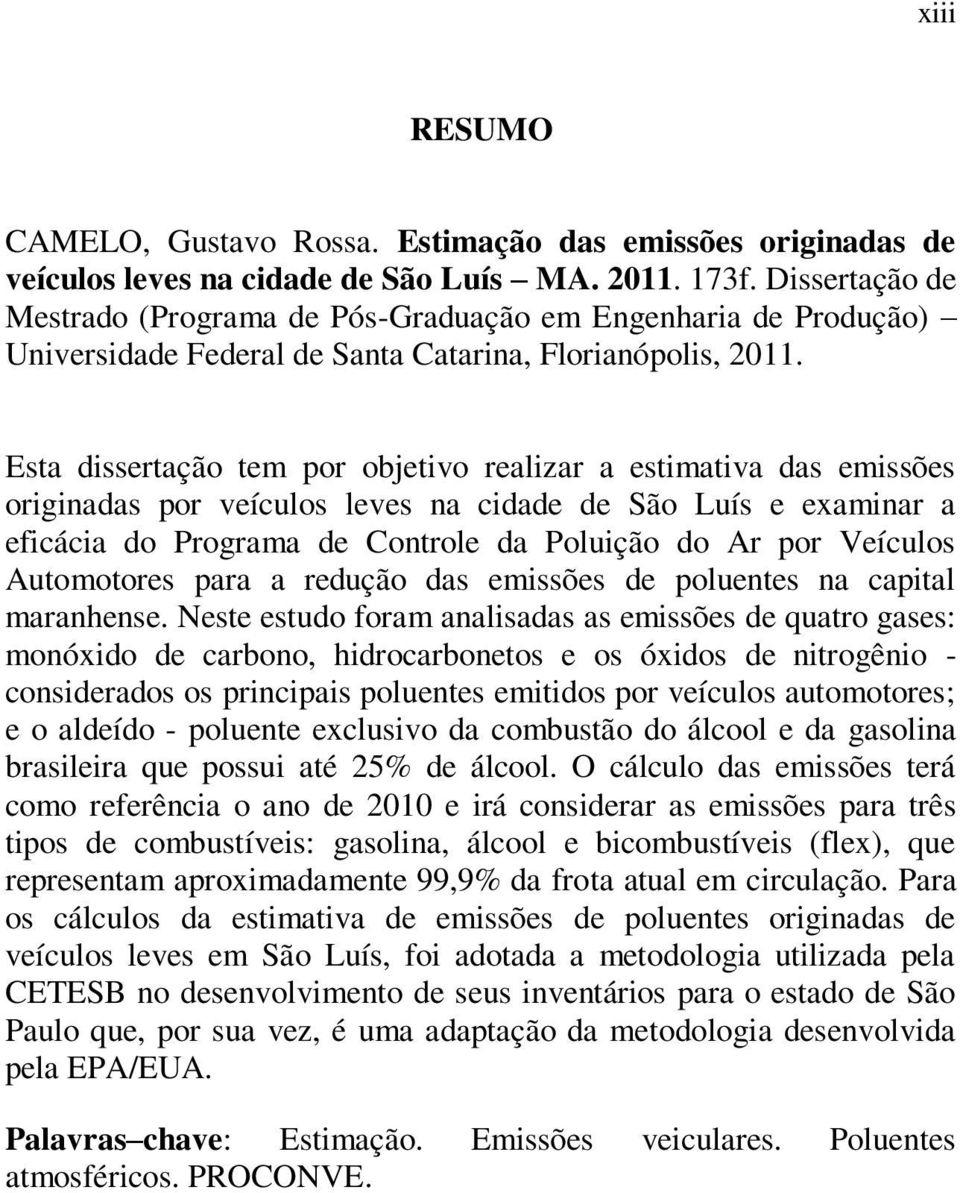 Esta dissertação tem por objetivo realizar a estimativa das emissões originadas por veículos leves na cidade de São Luís e examinar a eficácia do Programa de Controle da Poluição do Ar por Veículos