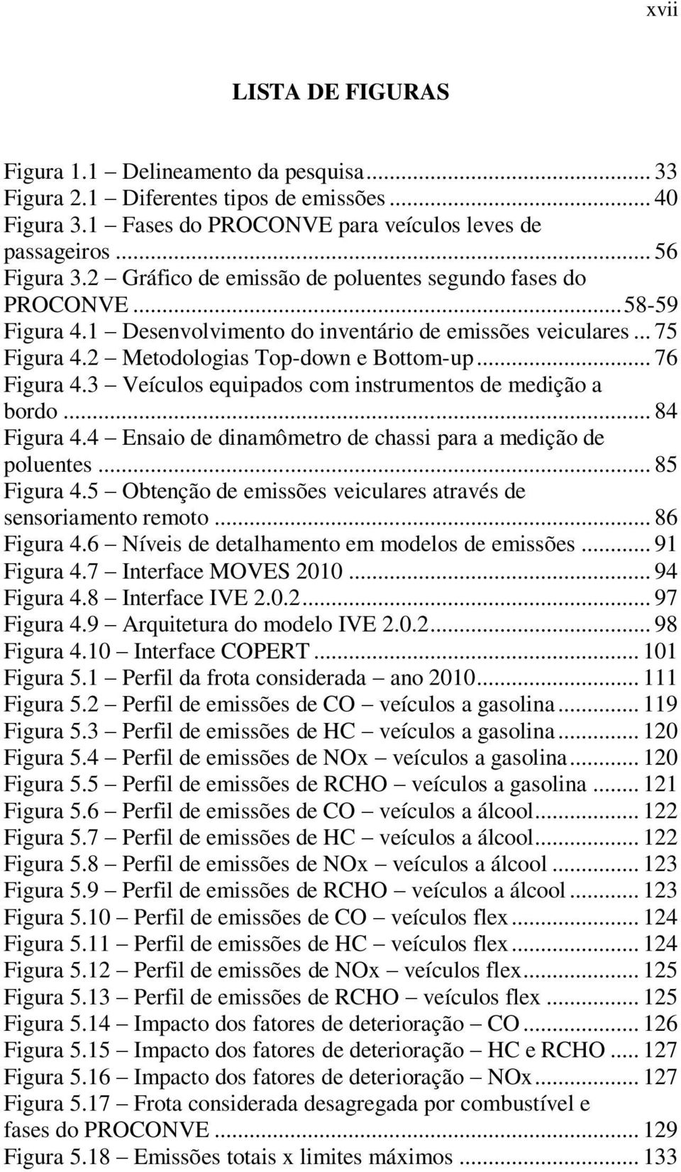 3 Veículos equipados com instrumentos de medição a bordo... 84 Figura 4.4 Ensaio de dinamômetro de chassi para a medição de poluentes... 85 Figura 4.