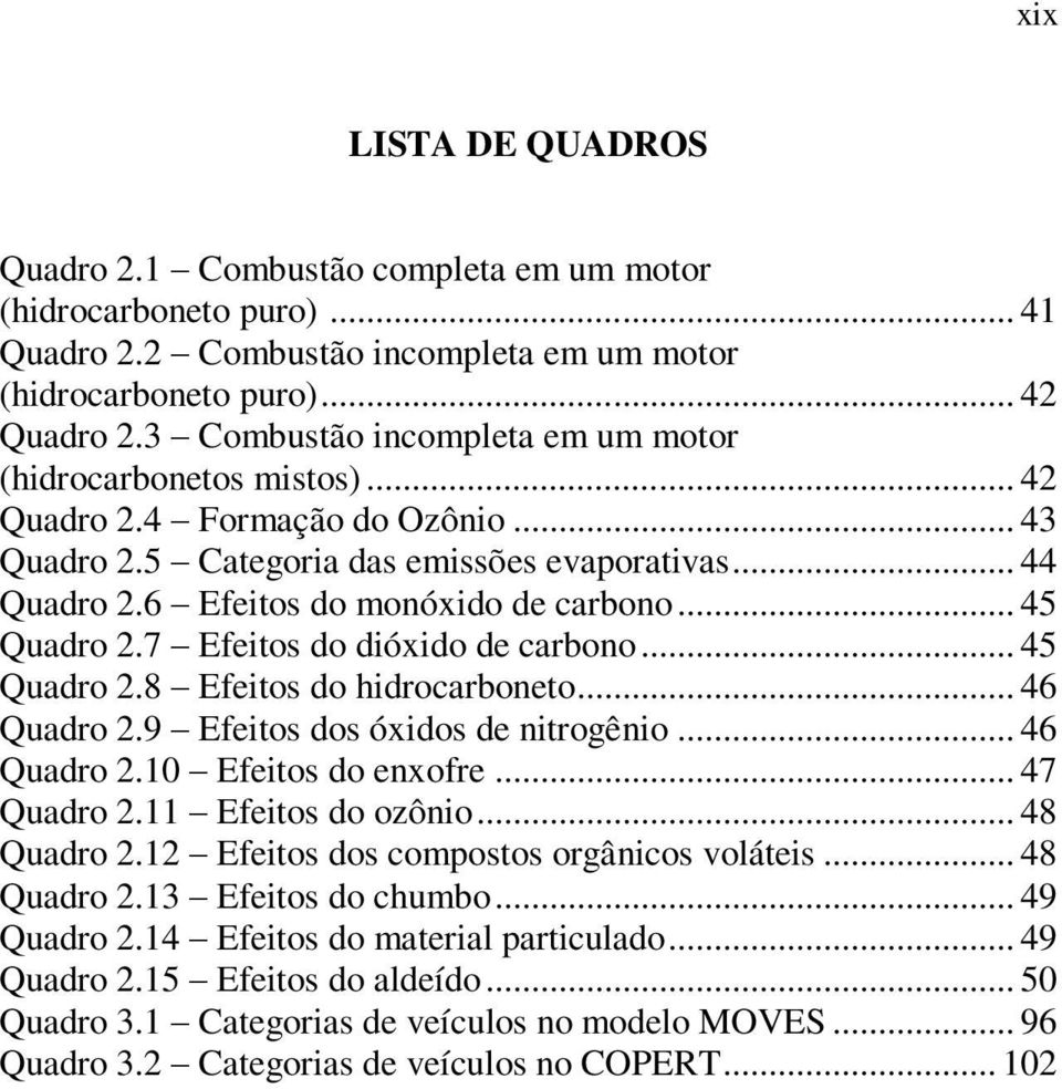 .. 45 Quadro 2.7 Efeitos do dióxido de carbono... 45 Quadro 2.8 Efeitos do hidrocarboneto... 46 Quadro 2.9 Efeitos dos óxidos de nitrogênio... 46 Quadro 2.1 Efeitos do enxofre... 47 Quadro 2.