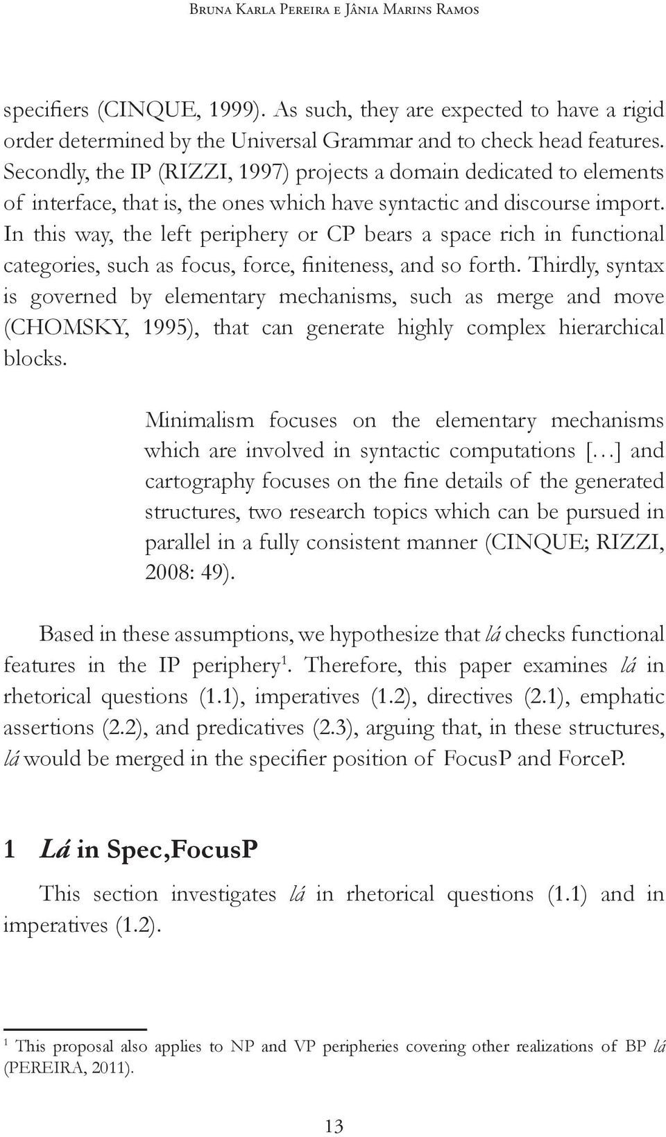 In this way, the left periphery or CP bears a space rich in functional categories, such as focus, force, finiteness, and so forth.