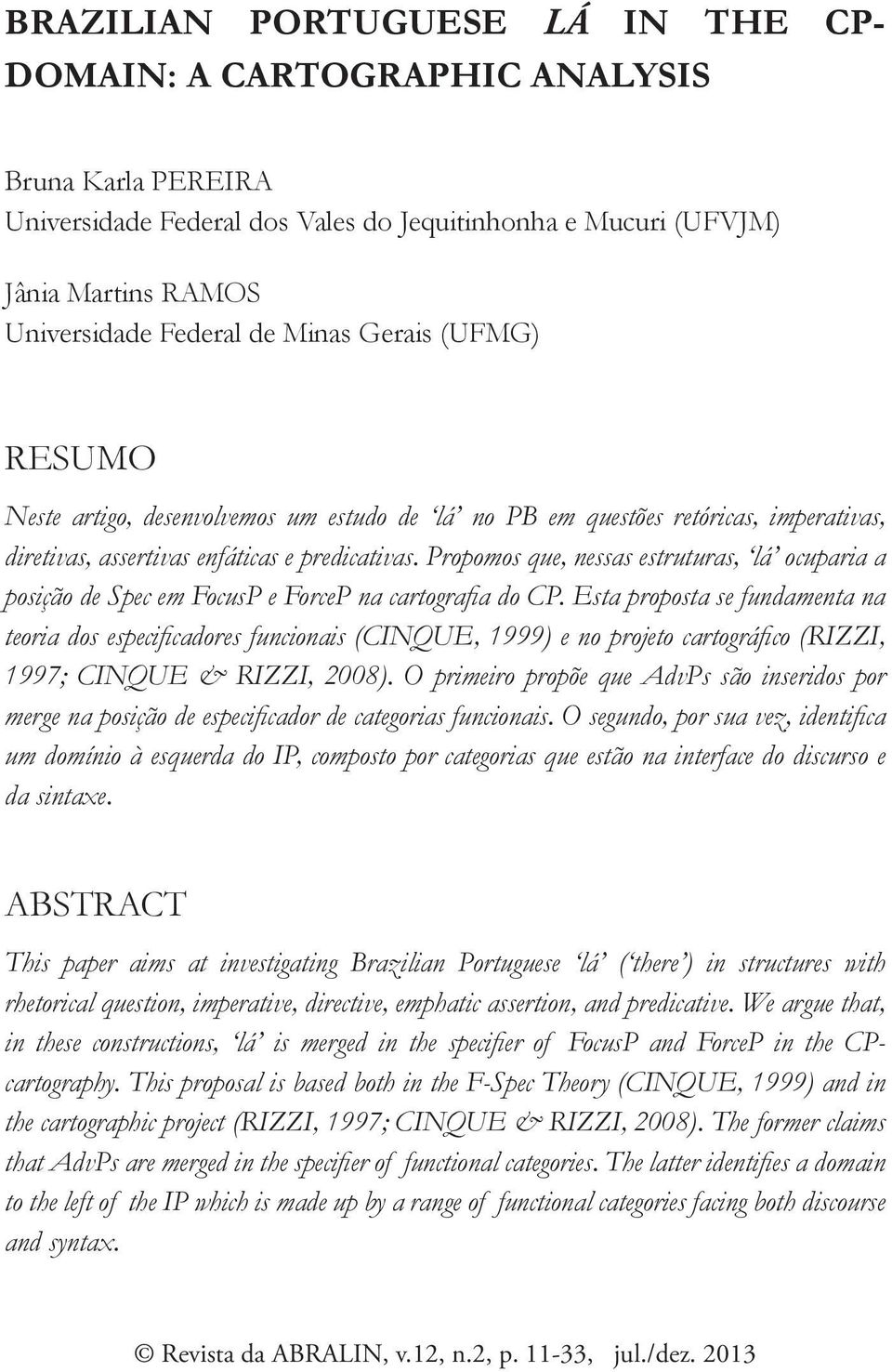 Propomos que, nessas estruturas, lá ocuparia a posição de Spec em FocusP e ForceP na cartografi a do CP.