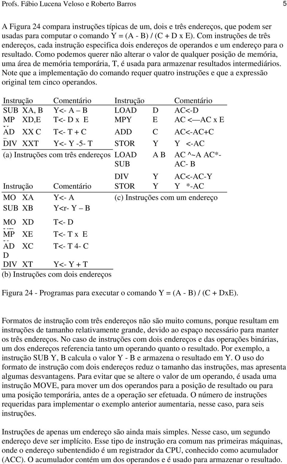 Como podemos querer não alterar o valor de qualquer posição de memória, uma área de memória temporária, T, é usada para armazenar resultados intermediários.