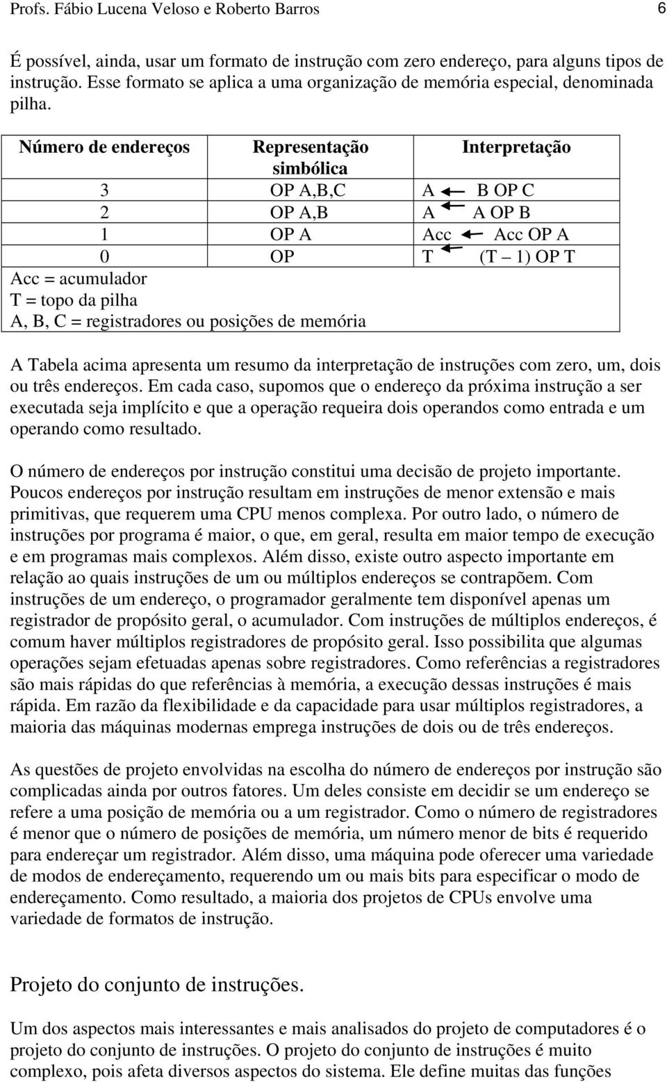 Número de endereços Representação Interpretação simbólica 3 OP A,B,C A B OP C 2 OP A,B A A OP B 1 OP A Acc Acc OP A 0 OP T (T 1) OP T Acc = acumulador T = topo da pilha A, B, C = registradores ou