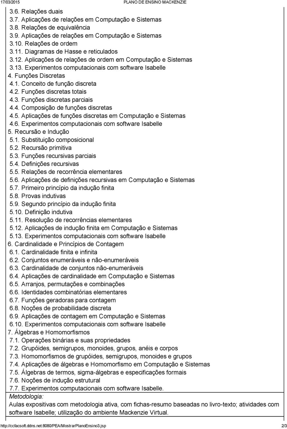 1. Conceito de função discreta 4.2. Funções discretas totais 4.3. Funções discretas parciais 4.4. Composição de funções discretas 4.5. Aplicações de funções discretas em Computação e Sistemas 4.6.