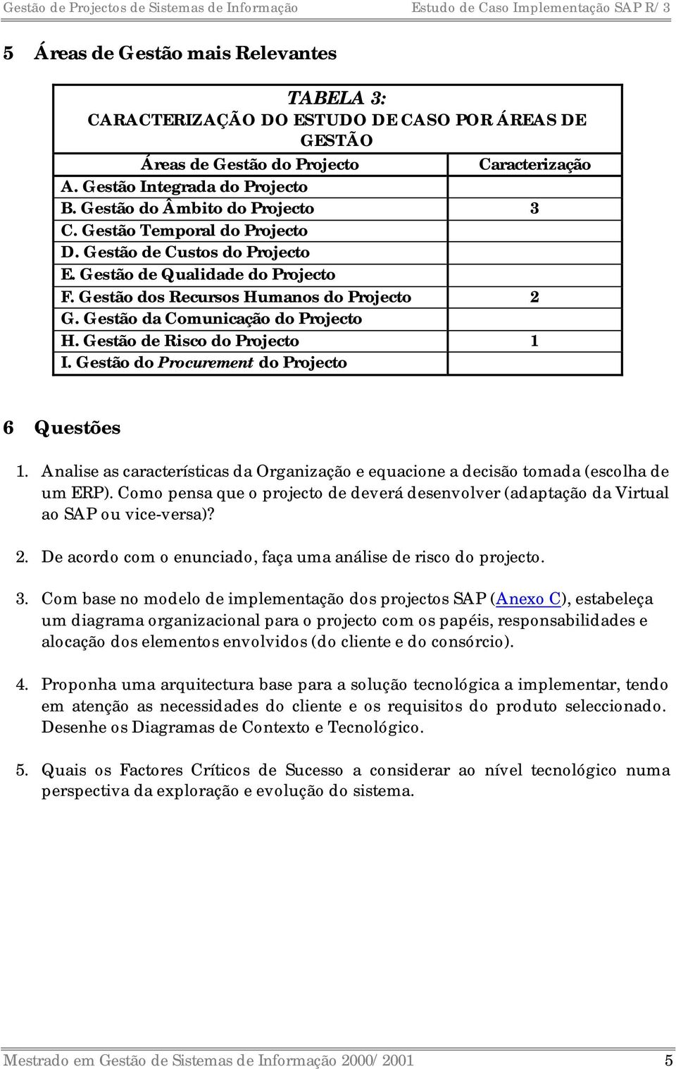 Gestão de Risco do Projecto 1 I. Gestão do Procurement do Projecto Caracterização 6 Questões 1. Analise as características da Organização e equacione a decisão tomada (escolha de um ERP).